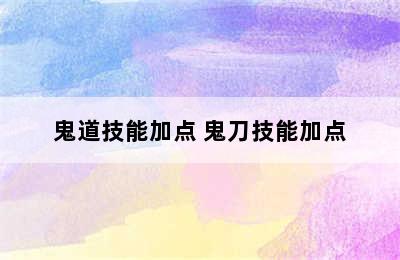 鬼道技能加点 鬼刀技能加点